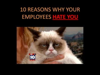 10 REASONS WHY YOUR
 EMPLOYEES HATE YOU
 