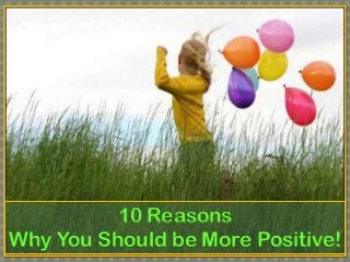 10 Reasons
Why You Should be More Positive!

 