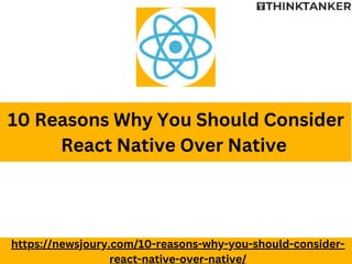 10 Reasons Why You Should Consider
React Native Over Native
https://newsjoury.com/10-reasons-why-you-should-consider-
react-native-over-native/
 