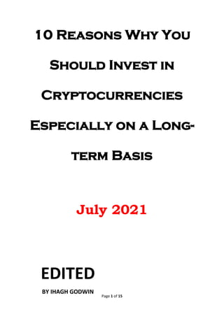 Page 1 of 15
10 Reasons Why You
Should Invest in
Cryptocurrencies
Especially on a Long-
term Basis
July 2021
EDITED
BY IHAGH GODWIN
 