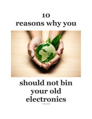 10
reasons why you




should not bin
   your old
  electronics
      BY MOHIT GUPTA
 