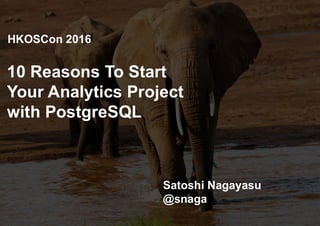 10 Reasons To Start
Your Analytics Project
with PostgreSQL
Satoshi Nagayasu
@snaga
HKOSCon 2016
 