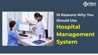 10 Reasons Why You
Should Use
Hospital
Management
System
 