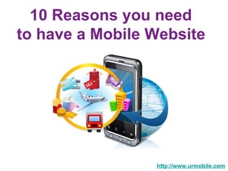 10 Reasons you need  to have a Mobile Website   http://www.urmobile.com 