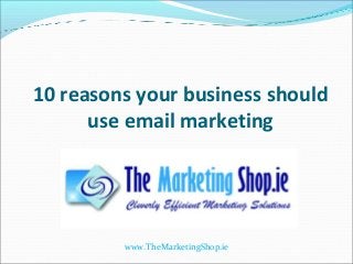 10 reasons your business should
      use email marketing




         www.TheMarketingShop.ie
 