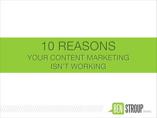 10 REASONS
YOUR CONTENT MARKETING

ISN’T WORKING

 
