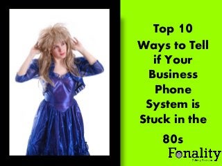 Top 10
Ways to Tell
if Your
Business
Phone
System is
Stuck in the

80s

 