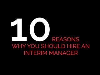 REASONS
WHY YOU SHOULD HIRE AN
INTERIM MANAGER
10
 