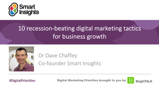 1
10 recession-beating digital marketing tactics
for business growth
Dr Dave Chaffey
Co-founder Smart Insights
Digital Marketing Priorities brought to you by
 