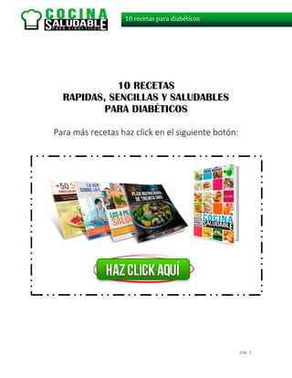 pág. 1
10 recetas para diabéticos
10 RECETAS
RAPIDAS, SENCILLAS Y SALUDABLES
PARA DIABÉTICOS
Para más recetas haz click en el siguiente botón:
 