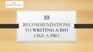 10
RECOMMENDATIONS
TO WRITING A BIO
LIKE A PRO
 
