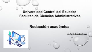 Universidad Central del Ecuador
Facultad de Ciencias Administrativas
Redacción académica
Ing. Tania Escobar Erazo
 