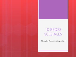 10 REDES
SOCIALES
Claudia Guevara Sánchez
 