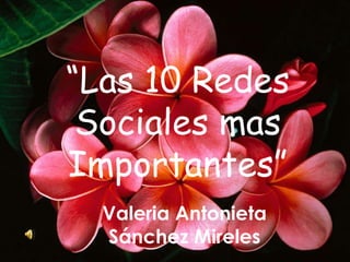 “Las 10 Redes Sociales mas Importantes” Valeria Antonieta  Sánchez Mireles 