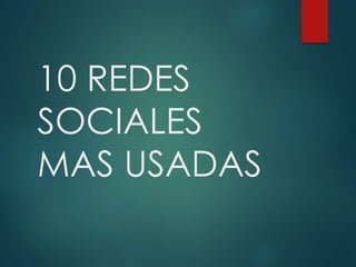 10 REDES 
SOCIALES 
MAS USADAS 
 