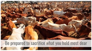 Be prepared to sacrifice what you hold most dear
 