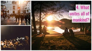 4. What
unites all of
mankind?
 