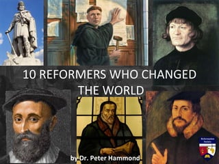 10 REFORMERS WHO CHANGED
THE WORLD
by Dr. Peter Hammond
 