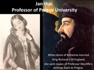 When Anne of Bohemia married
King Richard II of England,
she sent copies of Professor Wycliffe's
writings back to Prague.
Jan Hus
Professor of Prague University
 