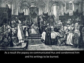 As a result the papacy ex-communicated Hus and condemned him
and his writings to be burned.
 