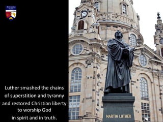 Luther smashed the chains
of superstition and tyranny
and restored Christian liberty
to worship God
in spirit and in truth.
 