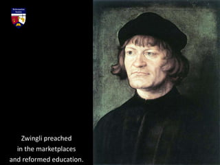 Zwingli preached
in the marketplaces
and reformed education.
 