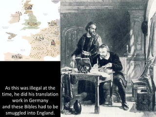 As this was illegal at the
time, he did his translation
work in Germany
and these Bibles had to be
smuggled into England.
 