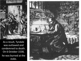 As a result, Tyndale
was outlawed and
condemned to death.
On 6 October 1538,
he was burned at the
stake.
 