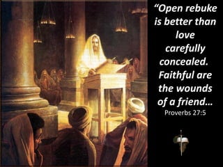 “Open rebuke
is better than
love
carefully
concealed.
Faithful are
the wounds
of a friend…
Proverbs 27:5
 