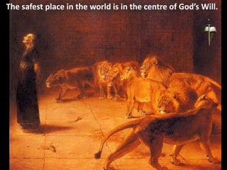 The safest place in the world is in the centre of God’s Will.
 