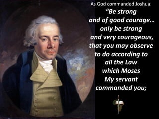 As God commanded Joshua:
“Be strong
and of good courage…
only be strong
and very courageous,
that you may observe
to do according to
all the Law
which Moses
My servant
commanded you;
 