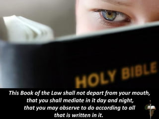 This Book of the Law shall not depart from your mouth,
that you shall mediate in it day and night,
that you may observe to do according to all
that is written in it.
 