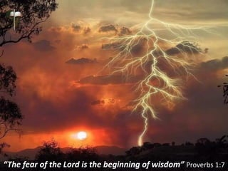 “The fear of the Lord is the beginning of wisdom” Proverbs 1:7
 