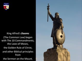 King Alfred's Dooms
(The Common Law) began
with The 10 Commandments,
the Laws of Moses,
the Golden Rule of Christ,
and other Biblical principles
from
the Sermon on the Mount.
 