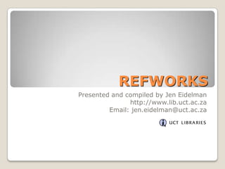 REFWORKS Presented and compiled by Jen Eidelman http://www.lib.uct.ac.za Email: jen.eidelman@uct.ac.za 