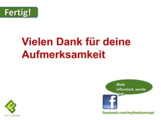 Fertig!
Trauben
Fertig!




          Vielen Dank für deine
          Aufmerksamkeit

                               Bleib
                               informiert, werde
                               FAN!



                         facebook.com/myfoodconcept
 