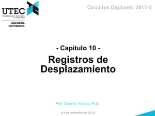 Circuitos Digitales: 2017-2
- Capítulo 10 -
Registros de
Desplazamiento
Prof. Oscar E. Ramos, Ph.D.
(11 de noviembre del 2017)
 