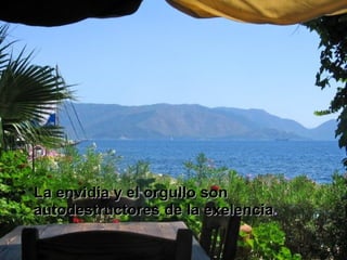 La envidia y el orgullo son autodestructores de la exelencia .