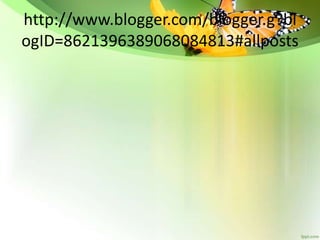 http://www.blogger.com/blogger.g?bl
ogID=8621396389068084813#allposts
 