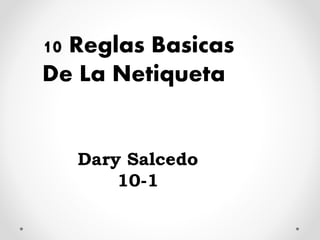 10 Reglas Basicas 
De La Netiqueta 
Dary Salcedo 
10-1 
 
