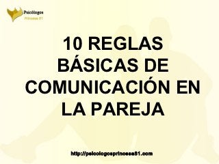 10 REGLAS
  BÁSICAS DE
COMUNICACIÓN EN
   LA PAREJA

   http://psicologosprincesa81.com
 
