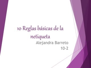10 Reglas básicas de la 
netiqueta 
Alejandra Barreto 
10-2 
 