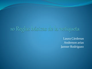Laura Cárdenas 
Anderson arias 
Janner Rodríguez 
 