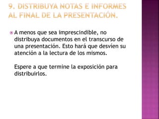  A menos que sea imprescindible, no
distribuya documentos en el transcurso de
una presentación. Esto hará que desvíen su
atención a la lectura de los mismos.
Espere a que termine la exposición para
distribuirlos.
 