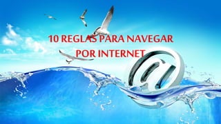 10 REGLAS PARA NAVEGAR
POR INTERNET
 