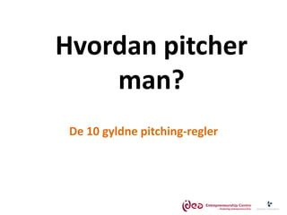Hvordan pitcher
man?
De 10 gyldne pitching-regler

 