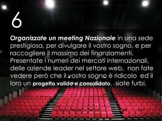 6<br />Organizzate un meeting Nazionale in una sede prestigiosa, per divulgare il vostro sogno, e per raccogliere il massi...