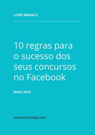10 regras para
o sucesso dos
seus concursos
no Facebook
MaiO 2014
www.kontestapp.com
Livro branco
 