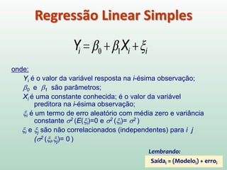 Um modelo de regressão contendo somente
uma variável preditora (X) é denominado
modelo de regressão simples.
Um modelo com mais de uma variável
preditora (X) é denominado
modelo de regressão múltiplo.
Modelos de Regressão
 