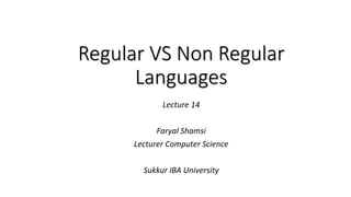 Regular VS Non Regular
Languages
Lecture 14
Faryal Shamsi
Lecturer Computer Science
Sukkur IBA University
 